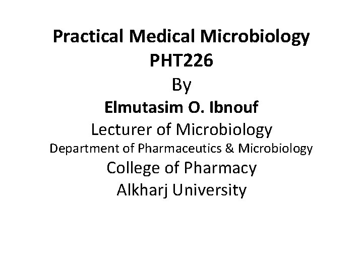 Practical Medical Microbiology PHT 226 By Elmutasim O. Ibnouf Lecturer of Microbiology Department of