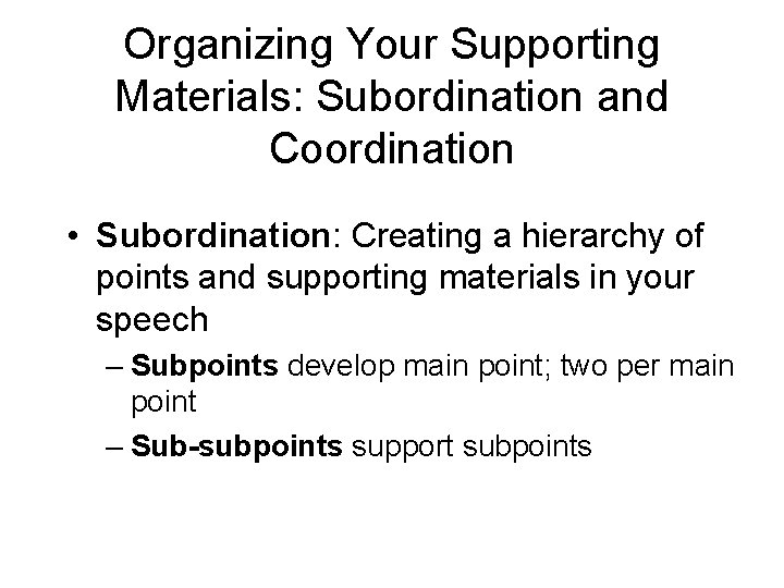 Organizing Your Supporting Materials: Subordination and Coordination • Subordination: Creating a hierarchy of points