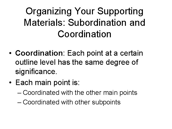 Organizing Your Supporting Materials: Subordination and Coordination • Coordination: Each point at a certain