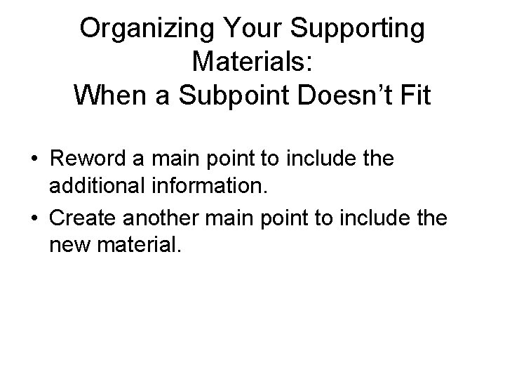 Organizing Your Supporting Materials: When a Subpoint Doesn’t Fit • Reword a main point