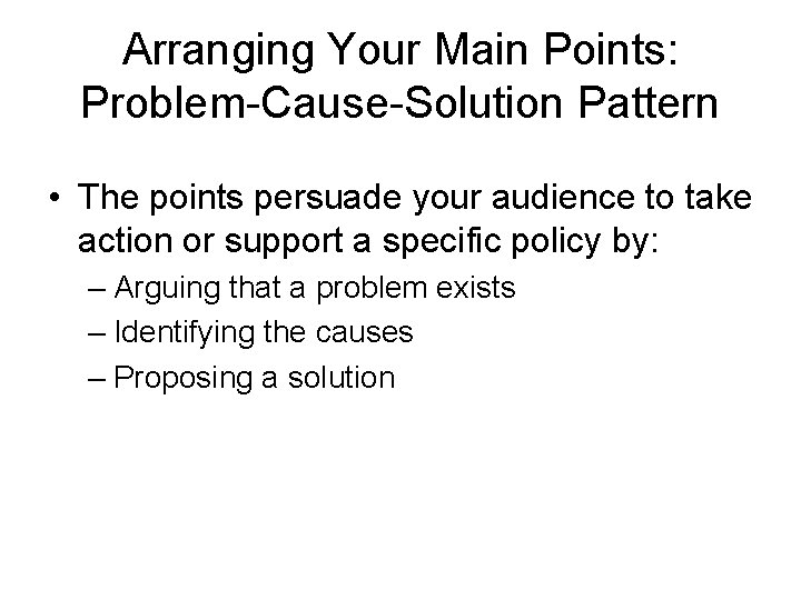 Arranging Your Main Points: Problem-Cause-Solution Pattern • The points persuade your audience to take