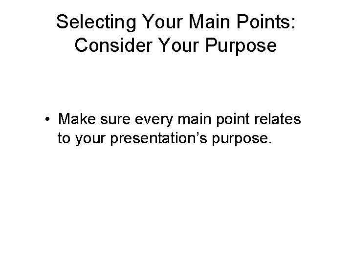 Selecting Your Main Points: Consider Your Purpose • Make sure every main point relates