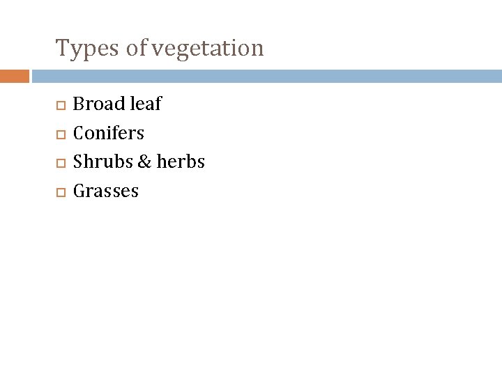Types of vegetation Broad leaf Conifers Shrubs & herbs Grasses 