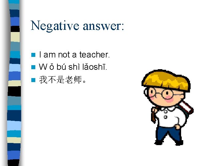Negative answer: I am not a teacher. n W ǒ bú shì lǎoshī. n