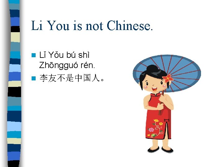 Li You is not Chinese. Lǐ Yǒu bú shì Zhōngguó rén. n 李友不是中国人。 n