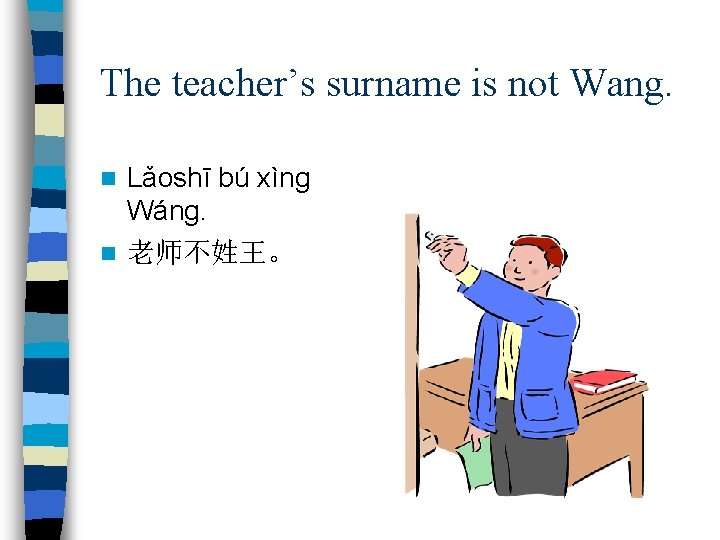 The teacher’s surname is not Wang. Lǎoshī bú xìng Wáng. n 老师不姓王。 n 