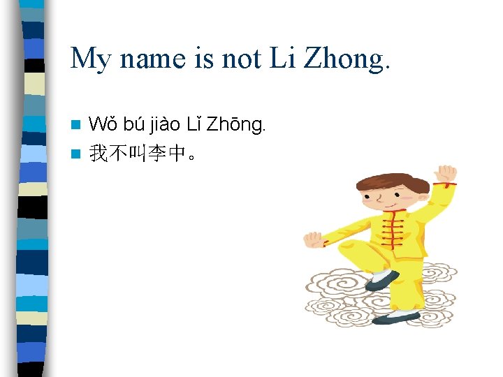 My name is not Li Zhong. Wǒ bú jiào Lǐ Zhōng. n 我不叫李中。 n