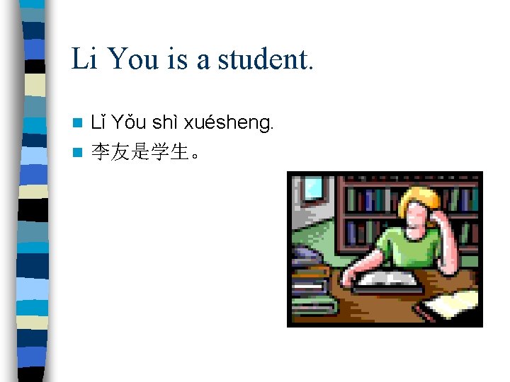 Li You is a student. Lǐ Yǒu shì xuésheng. n 李友是学生。 n 