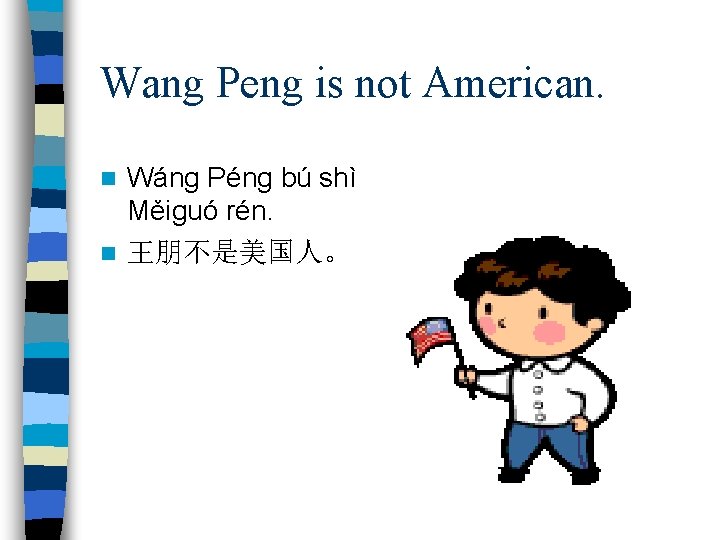 Wang Peng is not American. Wáng Péng bú shì Měiguó rén. n 王朋不是美国人。 n