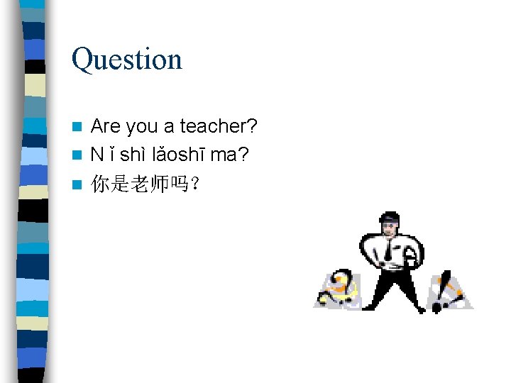 Question Are you a teacher? n N ǐ shì lǎoshī ma? n 你是老师吗？ n