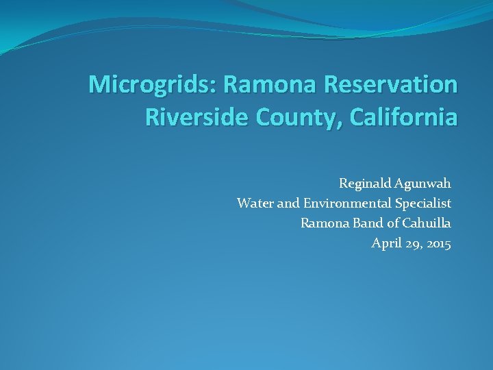 Microgrids: Ramona Reservation Riverside County, California Reginald Agunwah Water and Environmental Specialist Ramona Band