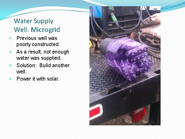 Water Supply Well: Microgrid • • Previous well was poorly constructed. As a result,