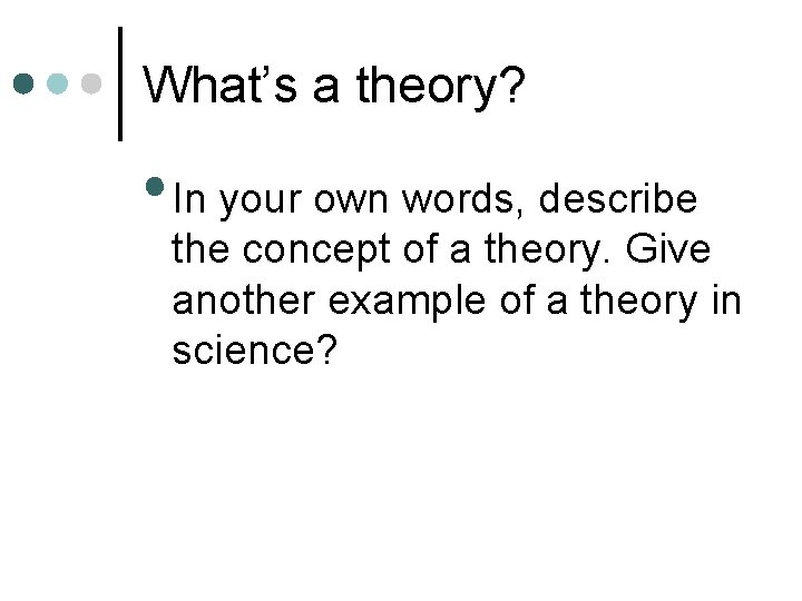 What’s a theory? • In your own words, describe the concept of a theory.