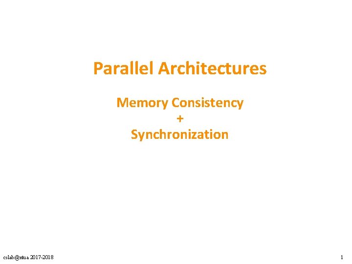 Parallel Architectures Memory Consistency + Synchronization cslab@ntua 2017 -2018 1 