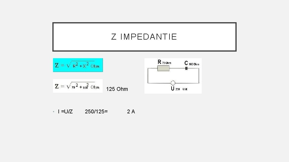 Z IMPEDANTIE • • I =U/Z 125 Ohm 250/125= 2 A 