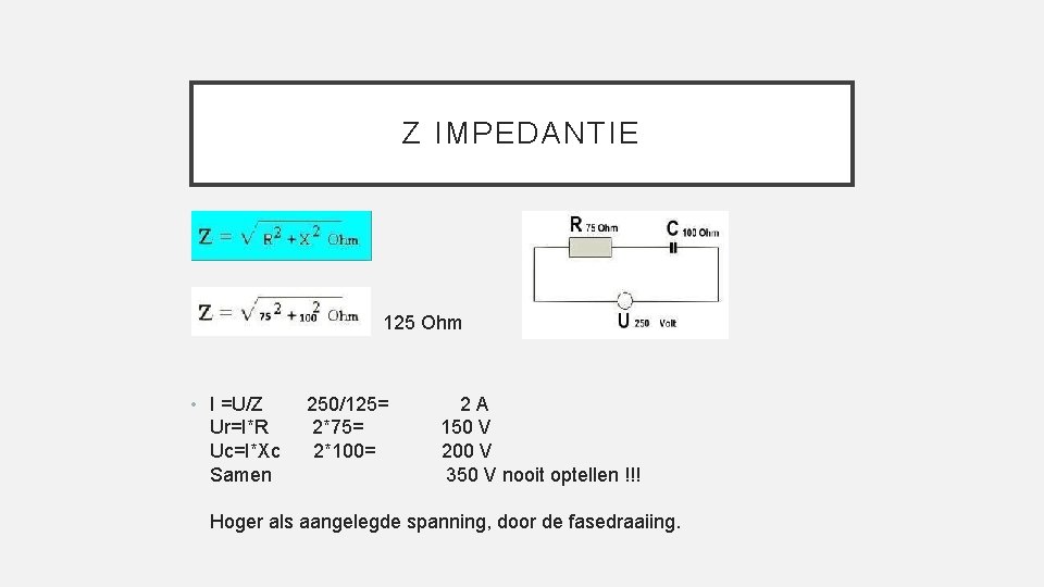 Z IMPEDANTIE • 125 Ohm • I =U/Z Ur=I*R Uc=I*Xc Samen 250/125= 2*75= 2*100=