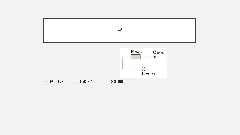 P • P = Ux. I = 150 x 2 = 300 W 