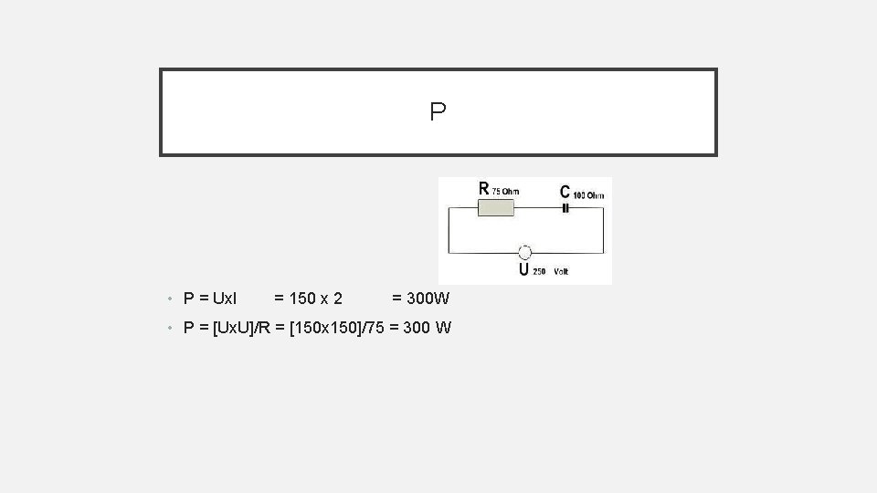 P • P = Ux. I = 150 x 2 = 300 W •