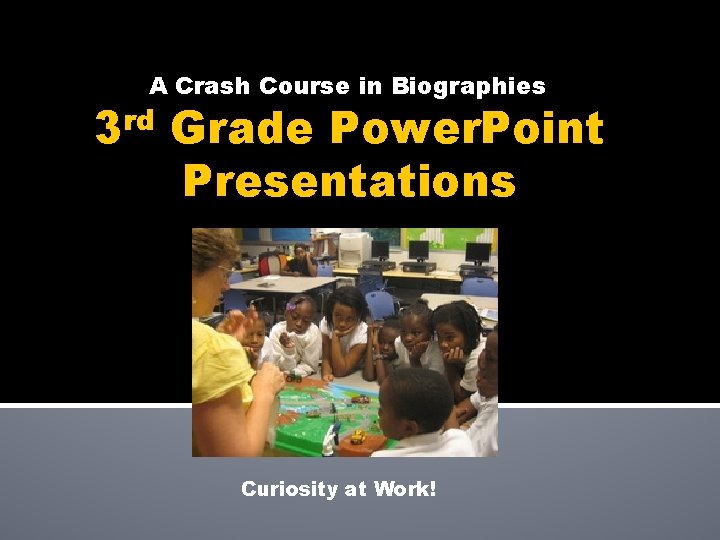 A Crash Course in Biographies 3 rd Grade Power. Point Presentations Curiosity at Work!