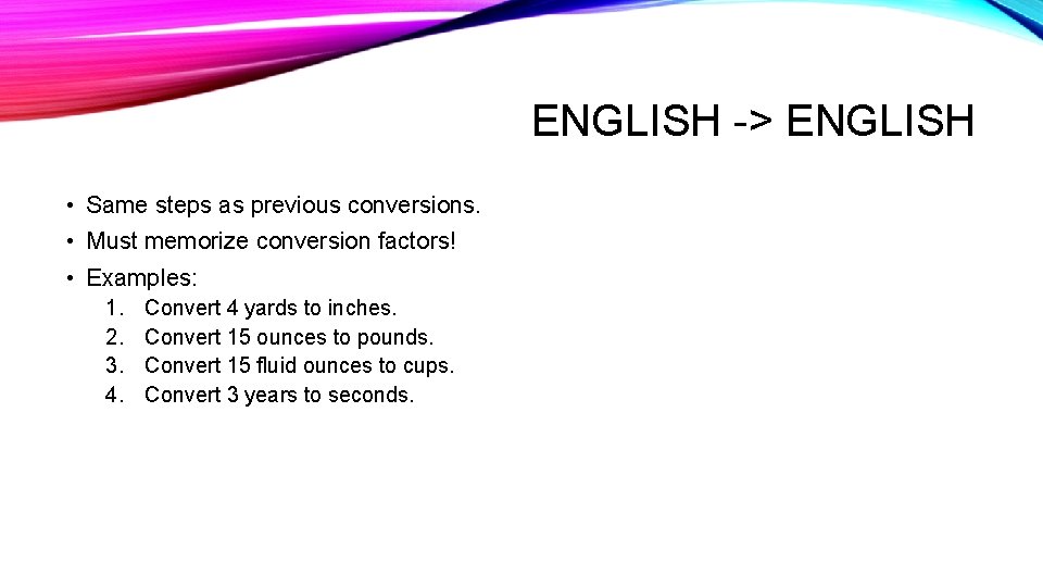 ENGLISH -> ENGLISH • Same steps as previous conversions. • Must memorize conversion factors!