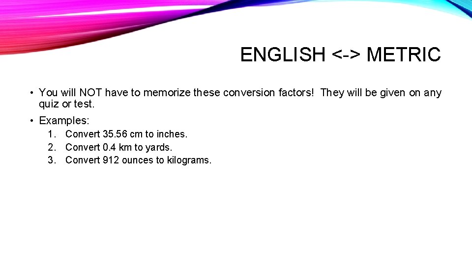 ENGLISH <-> METRIC • You will NOT have to memorize these conversion factors! They
