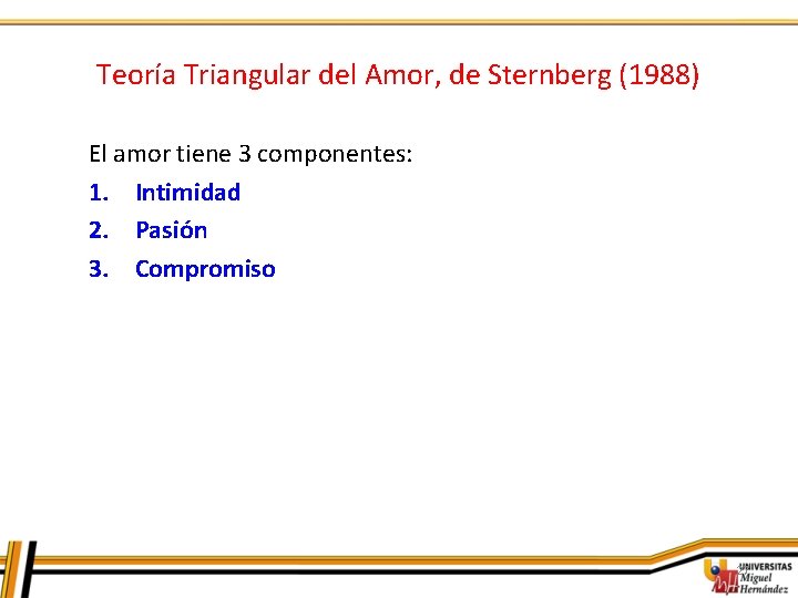 Teoría Triangular del Amor, de Sternberg (1988) El amor tiene 3 componentes: 1. Intimidad
