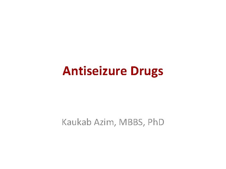 Antiseizure Drugs Kaukab Azim, MBBS, Ph. D 