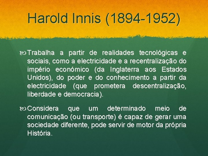 Harold Innis (1894 -1952) Trabalha a partir de realidades tecnológicas e sociais, como a