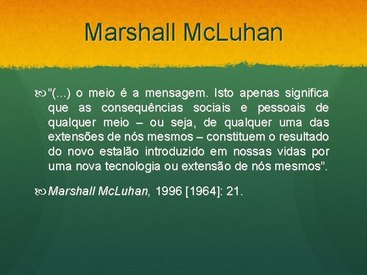 Marshall Mc. Luhan “(. . . ) o meio é a mensagem. Isto apenas