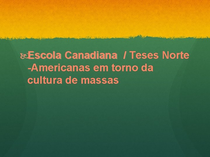  Escola Canadiana / Teses Norte -Americanas em torno da cultura de massas 