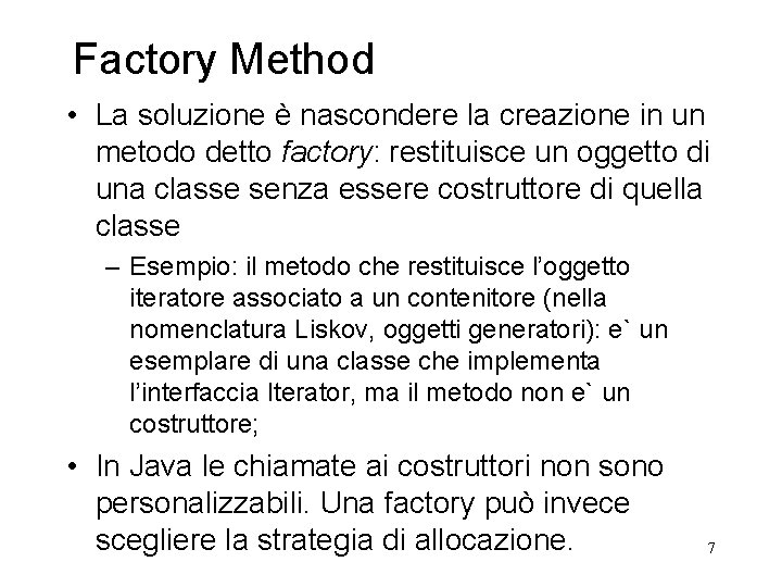 Factory Method • La soluzione è nascondere la creazione in un metodo detto factory: Factory Method • La soluzione è nascondere la creazione in un metodo detto factory: