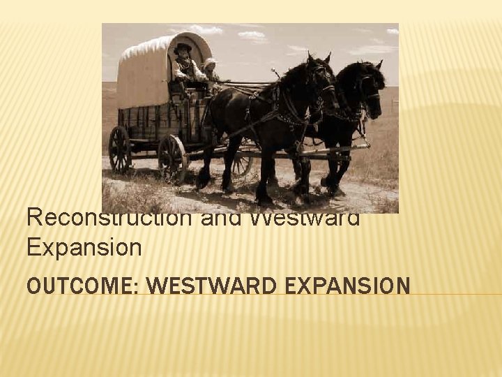 Reconstruction and Westward Expansion OUTCOME: WESTWARD EXPANSION 