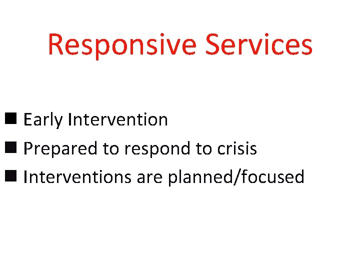 Responsive Services n Early Intervention n Prepared to respond to crisis n Interventions are