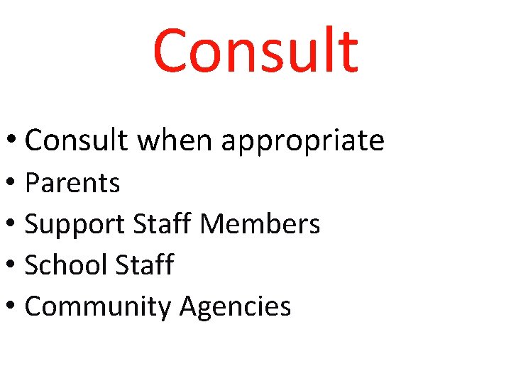Consult • Consult when appropriate • Parents • Support Staff Members • School Staff