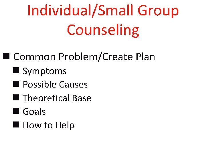 Individual/Small Group Counseling n Common Problem/Create Plan n Symptoms n Possible Causes n Theoretical