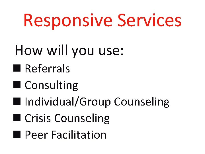 Responsive Services n How will you use: n Referrals n Consulting n Individual/Group Counseling