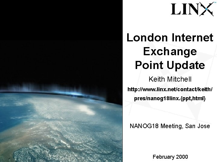 London Internet Exchange Point Update 1 Keith Mitchell http: //www. linx. net/contact/keith/ pres/nanog 18