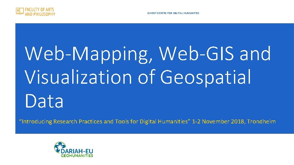 GHENT CENTRE FOR DIGITAL HUMANITIES Web-Mapping, Web-GIS and Visualization of Geospatial Data “Introducing Research