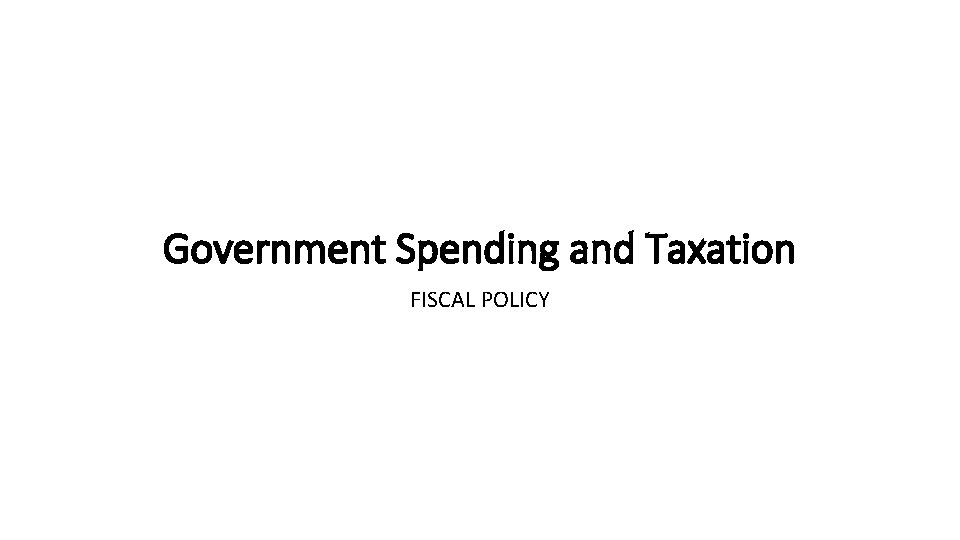 Government Spending and Taxation FISCAL POLICY 