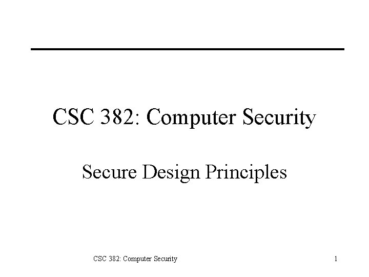 CSC 382: Computer Security Secure Design Principles CSC 382: Computer Security 1 