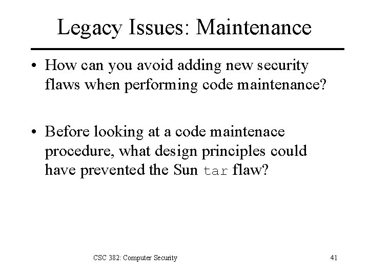 Legacy Issues: Maintenance • How can you avoid adding new security flaws when performing