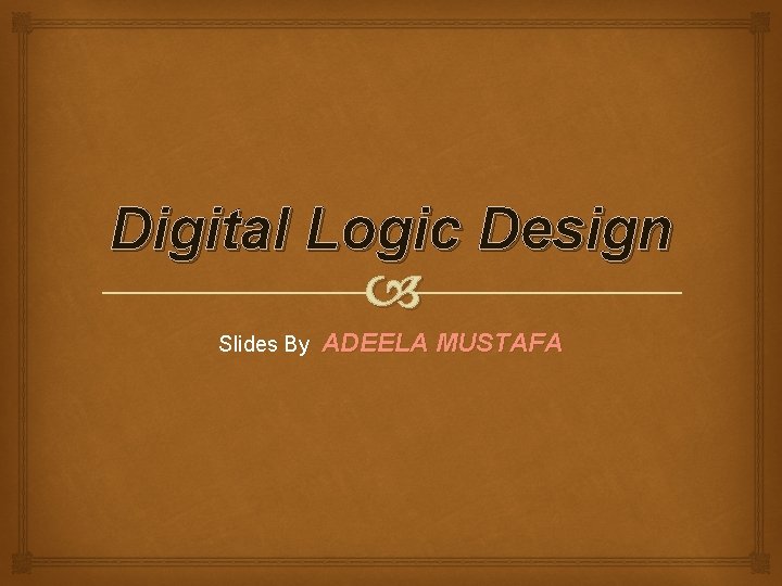 Digital Logic Design Slides By ADEELA MUSTAFA 