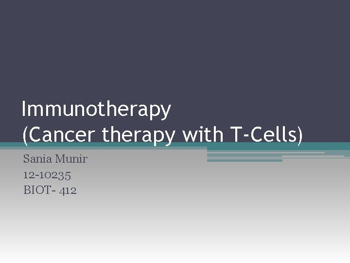 Immunotherapy (Cancer therapy with T-Cells) Sania Munir 12 -10235 BIOT- 412 