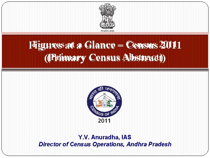 Figures at a Glance – Census 2011 (Primary Census Abstract) Y. V. Anuradha, IAS