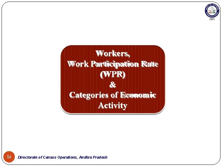 Workers, Work Participation Rate (WPR) & Categories of Economic Activity 54 Directorate of Census