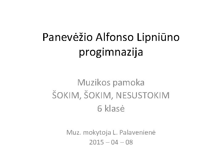 Panevėžio Alfonso Lipniūno progimnazija Muzikos pamoka ŠOKIM, NESUSTOKIM 6 klasė Muz. mokytoja L. Palavenienė