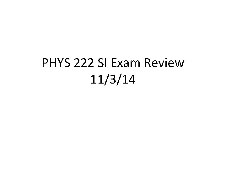PHYS 222 SI Exam Review 11/3/14 