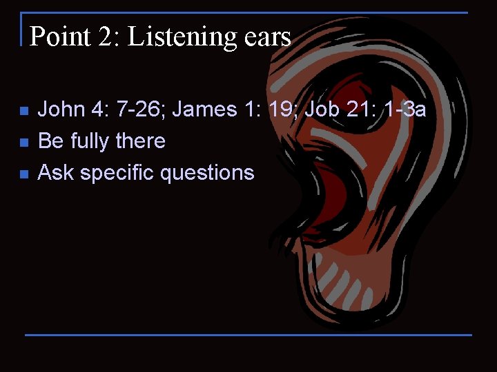 Point 2: Listening ears n n n John 4: 7 -26; James 1: 19;
