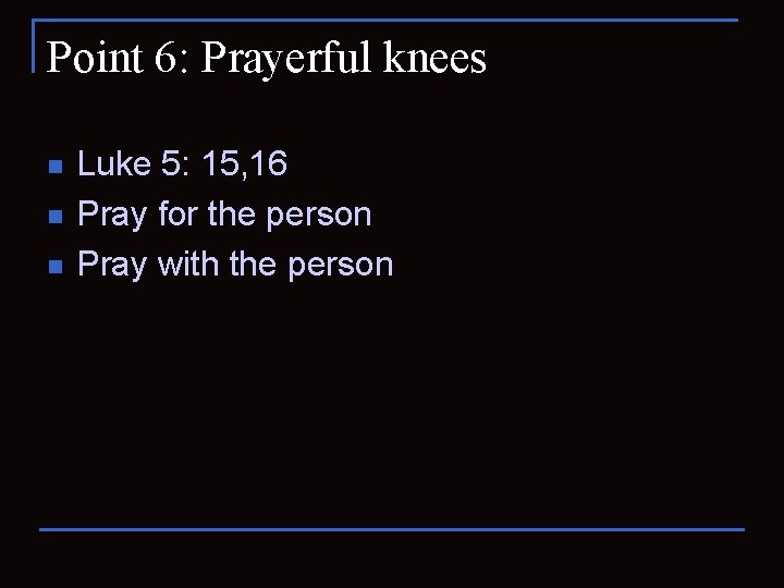 Point 6: Prayerful knees n n n Luke 5: 15, 16 Pray for the
