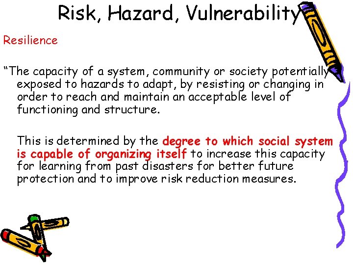 Risk, Hazard, Vulnerability Resilience “The capacity of a system, community or society potentially exposed